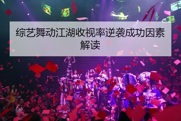 综艺舞动江湖收视率逆袭成功因素解读